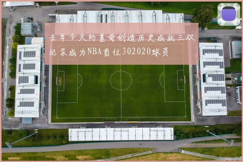 去年今天约基奇创造历史成就三双记录成为NBA首位302020球员