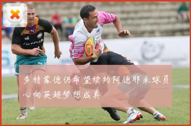 多特蒙德仍希望续约阿德耶米球员心向英超梦想成真
