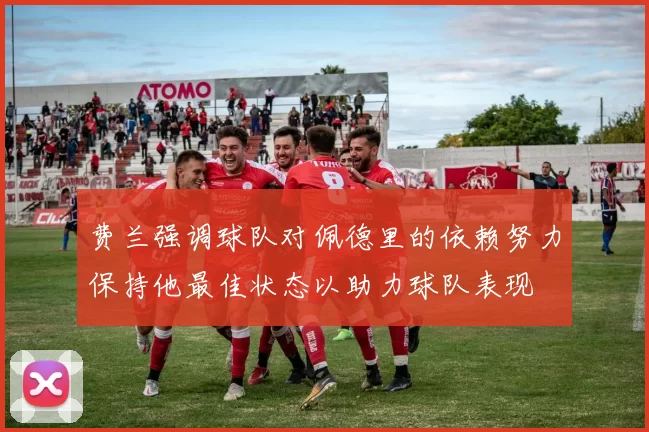 费兰强调球队对佩德里的依赖努力保持他最佳状态以助力球队表现