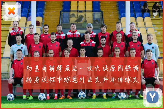 约基奇解释最后一攻失误原因强调转身过程中球意外丢失并非传球失误