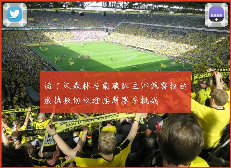 诺丁汉森林与前狼队主帅佩雷拉达成执教协议迎接新赛季挑战