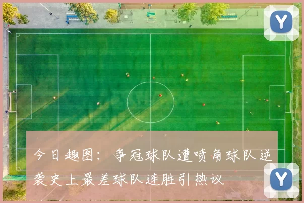 今日趣图：争冠球队遭喷角球队逆袭史上最差球队连胜引热议