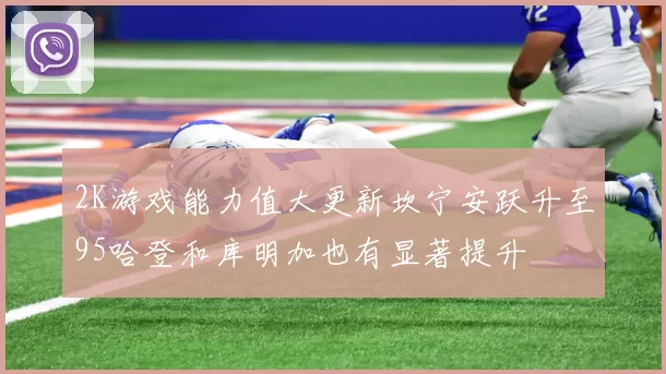 2K游戏能力值大更新坎宁安跃升至95哈登和库明加也有显著提升