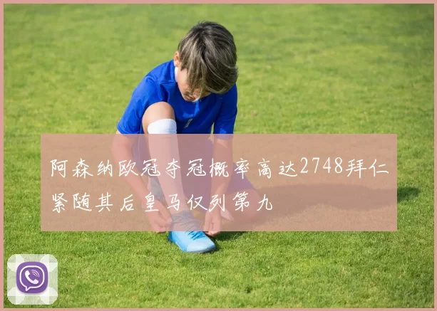 阿森纳欧冠夺冠概率高达2748拜仁紧随其后皇马仅列第九