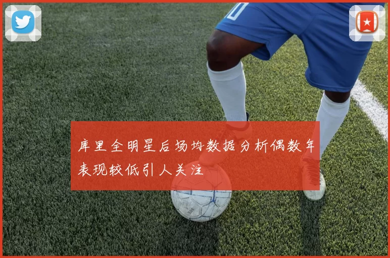 库里全明星后场均数据分析偶数年表现较低引人关注