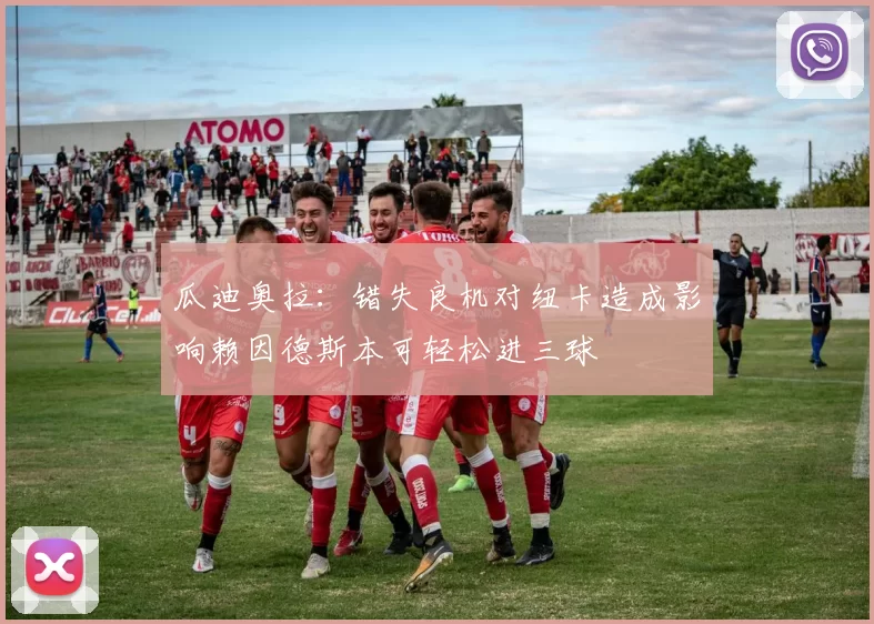 瓜迪奥拉：错失良机对纽卡造成影响赖因德斯本可轻松进三球