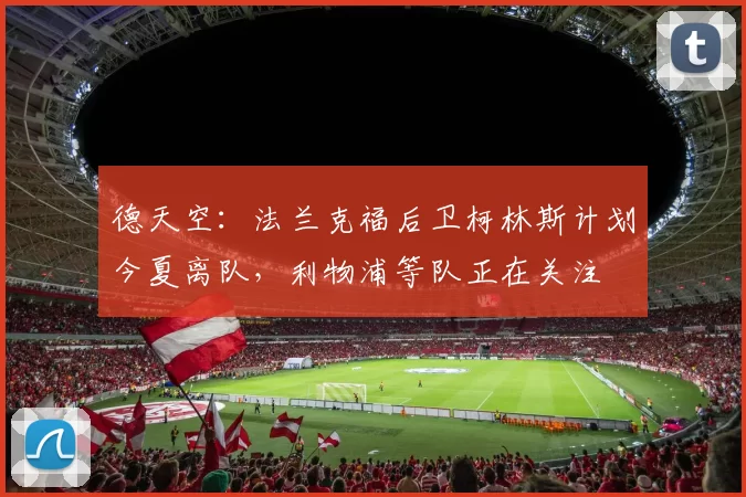 德天空：法兰克福后卫柯林斯计划今夏离队，利物浦等队正在关注
