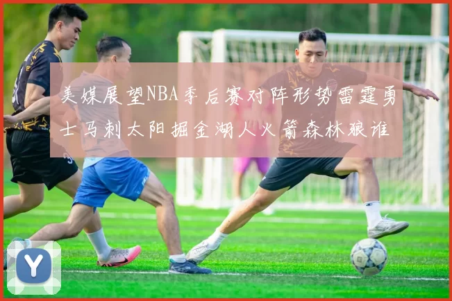 美媒展望NBA季后赛对阵形势雷霆勇士马刺太阳掘金湖人火箭森林狼谁能突围