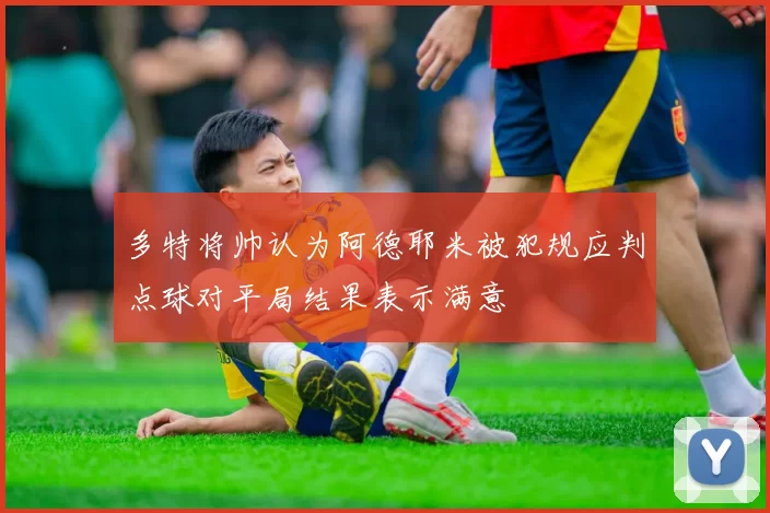 多特将帅认为阿德耶米被犯规应判点球对平局结果表示满意