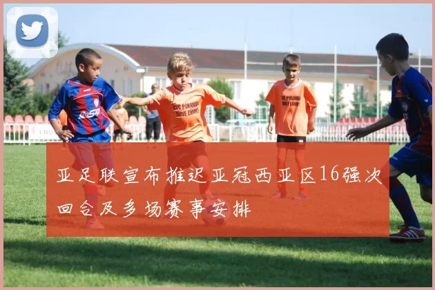 亚足联宣布推迟亚冠西亚区16强次回合及多场赛事安排