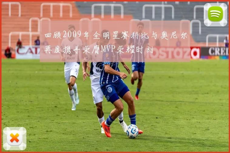 回顾2009年全明星赛科比与奥尼尔再度携手荣膺MVP荣耀时刻