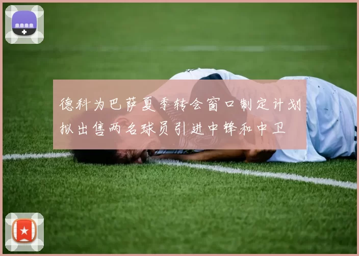 德科为巴萨夏季转会窗口制定计划拟出售两名球员引进中锋和中卫